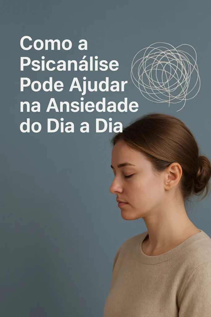 Como a Psicanálise Pode Ajudar na Ansiedade do Dia a Dia